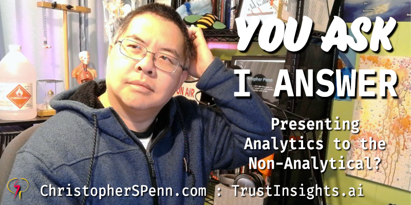 You Ask, I Answer: Presenting Analytics to Non-Analytical People?