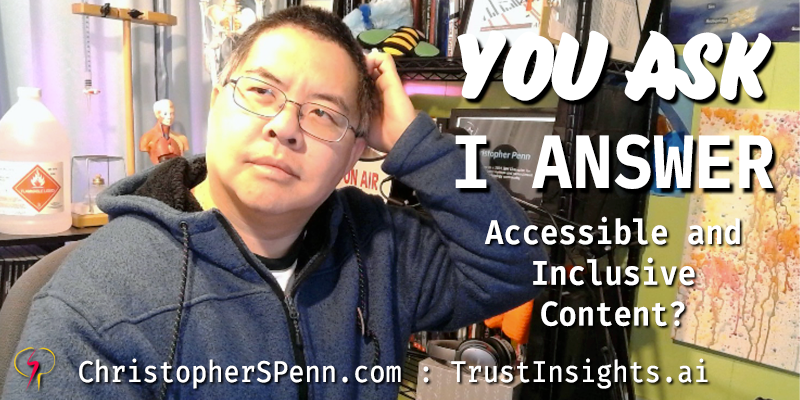 You Ask, I Answer: Accessible and Inclusive Content?